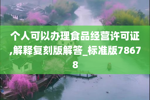 个人可以办理食品经营许可证,解释复刻版解答_标准版78678