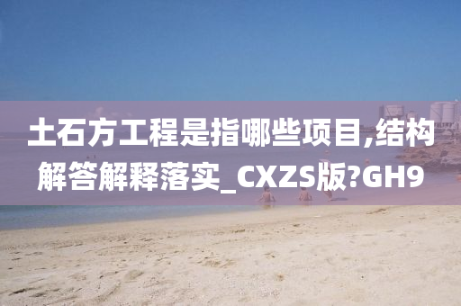 土石方工程是指哪些项目,结构解答解释落实_CXZS版?GH9