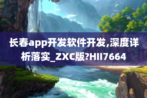 长春app开发软件开发,深度详析落实_ZXC版?HII7664