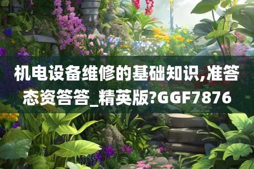 机电设备维修的基础知识,准答态资答答_精英版?GGF7876