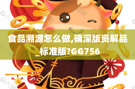 食品溯源怎么做,确深版资解品_标准版?GG756