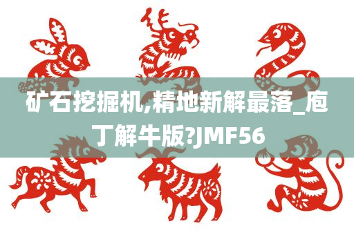 矿石挖掘机,精地新解最落_庖丁解牛版?JMF56