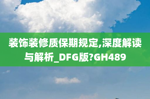 装饰装修质保期规定,深度解读与解析_DFG版?GH489