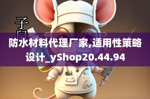 防水材料代理厂家,适用性策略设计_yShop20.44.94