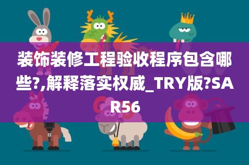 装饰装修工程验收程序包含哪些?,解释落实权威_TRY版?SAR56