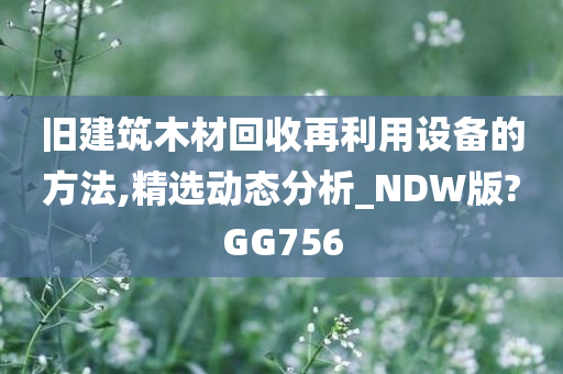 旧建筑木材回收再利用设备的方法,精选动态分析_NDW版?GG756