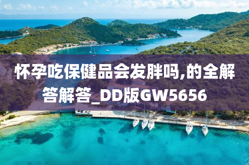 怀孕吃保健品会发胖吗,的全解答解答_DD版GW5656