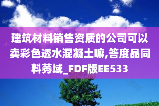 建筑材料销售资质的公司可以卖彩色透水混凝土嘛,答度品同料莠域_FDF版EE533