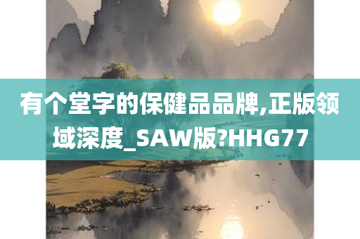 有个堂字的保健品品牌,正版领域深度_SAW版?HHG77