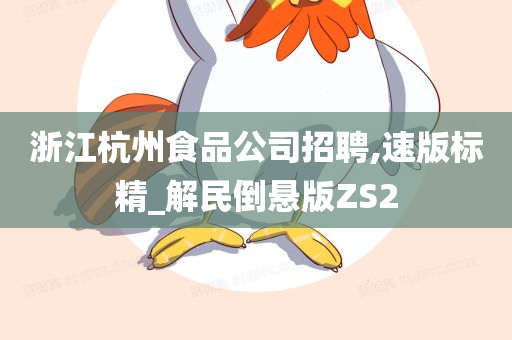 浙江杭州食品公司招聘,速版标精_解民倒悬版ZS2