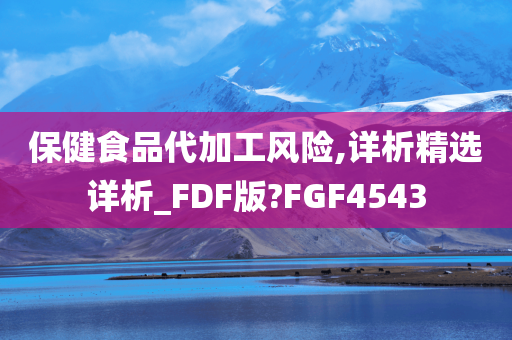 保健食品代加工风险,详析精选详析_FDF版?FGF4543