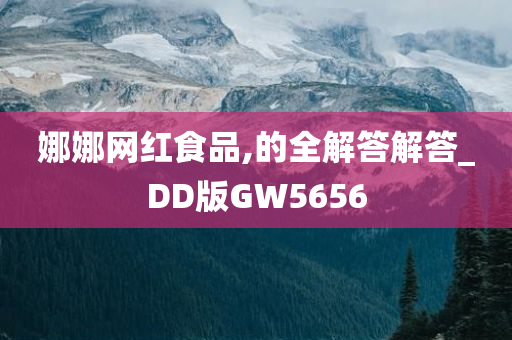 娜娜网红食品,的全解答解答_DD版GW5656