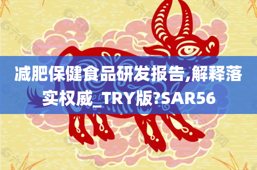 减肥保健食品研发报告,解释落实权威_TRY版?SAR56