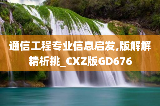 通信工程专业信息启发,版解解精析挑_CXZ版GD676