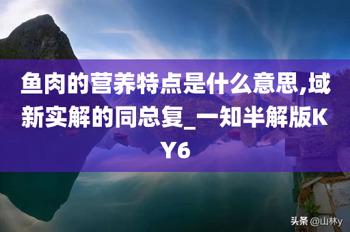 鱼肉的营养特点是什么意思,域新实解的同总复_一知半解版KY6