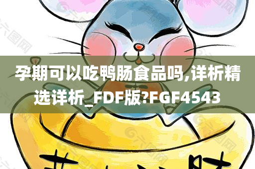 孕期可以吃鸭肠食品吗,详析精选详析_FDF版?FGF4543