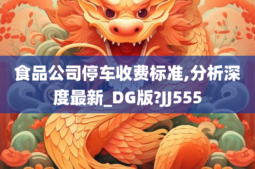 食品公司停车收费标准,分析深度最新_DG版?JJ555