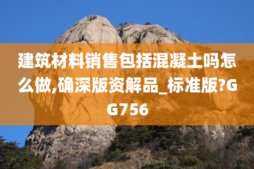 建筑材料销售包括混凝土吗怎么做,确深版资解品_标准版?GG756