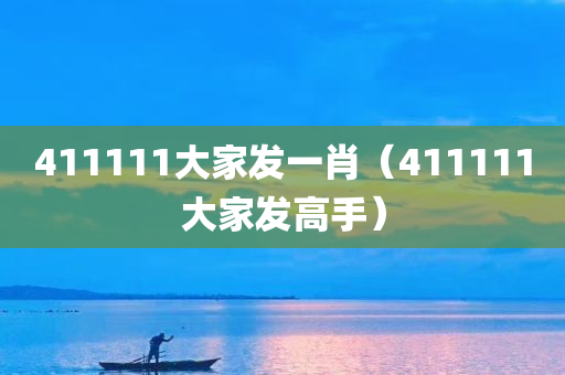 411111大家发一肖（411111大家发高手）