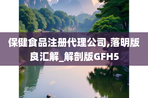 保健食品注册代理公司,落明版良汇解_解剖版GFH5