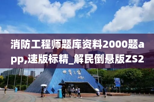 消防工程师题库资料2000题app,速版标精_解民倒悬版ZS2