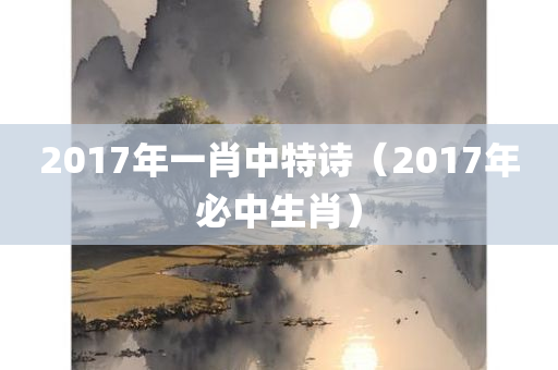 2017年一肖中特诗（2017年必中生肖）