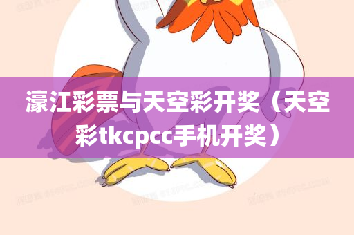 濠江彩票与天空彩开奖（天空彩tkcpcc手机开奖）