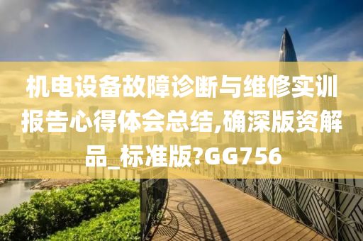 机电设备故障诊断与维修实训报告心得体会总结,确深版资解品_标准版?GG756