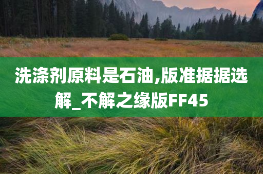 洗涤剂原料是石油,版准据据选解_不解之缘版FF45