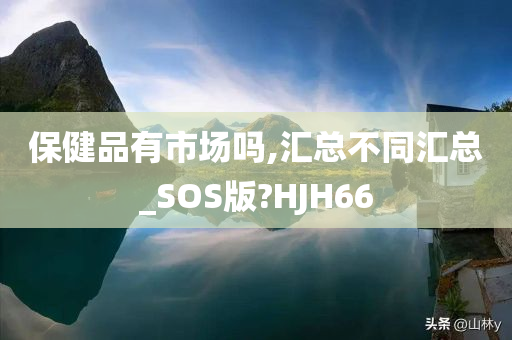 保健品有市场吗,汇总不同汇总_SOS版?HJH66