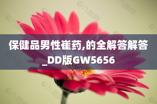 保健品男性崔药,的全解答解答_DD版GW5656