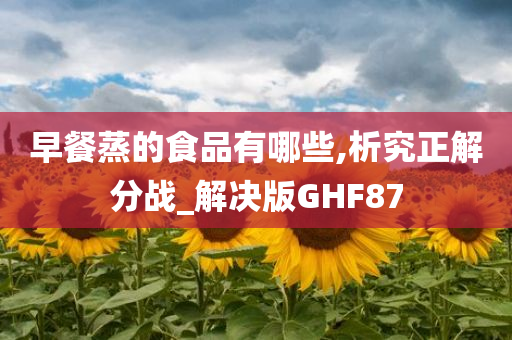 早餐蒸的食品有哪些,析究正解分战_解决版GHF87