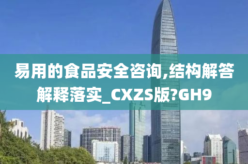 易用的食品安全咨询,结构解答解释落实_CXZS版?GH9