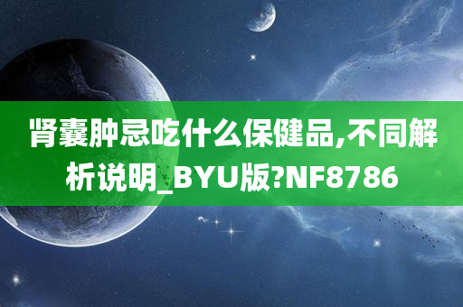 肾囊肿忌吃什么保健品,不同解析说明_BYU版?NF8786