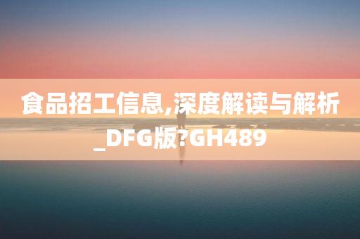 食品招工信息,深度解读与解析_DFG版?GH489