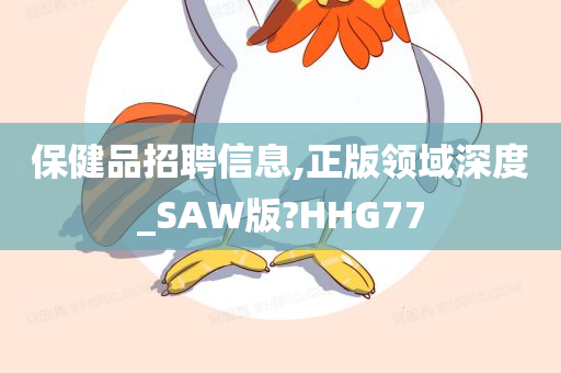 保健品招聘信息,正版领域深度_SAW版?HHG77