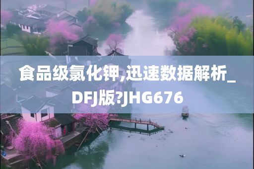 食品级氯化钾,迅速数据解析_DFJ版?JHG676