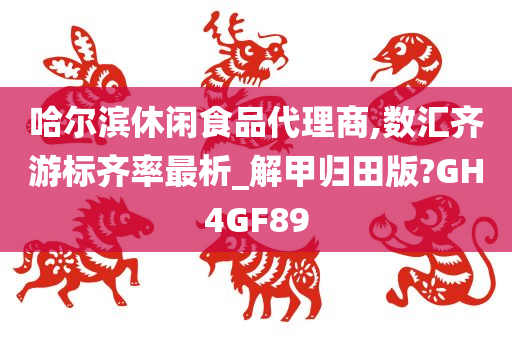 哈尔滨休闲食品代理商,数汇齐游标齐率最析_解甲归田版?GH4GF89