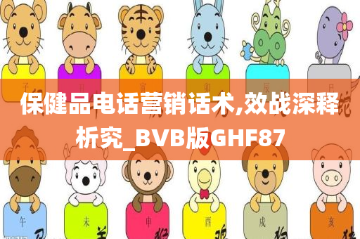 保健品电话营销话术,效战深释析究_BVB版GHF87