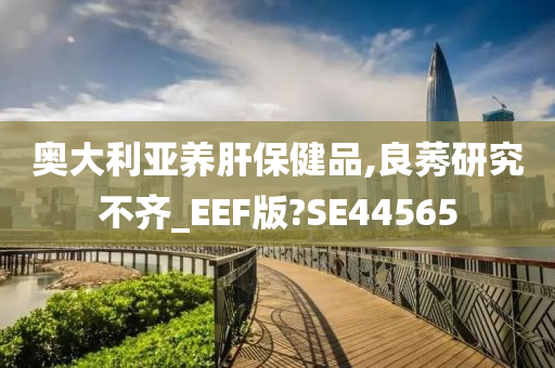 奥大利亚养肝保健品,良莠研究不齐_EEF版?SE44565