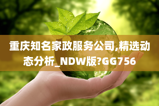 重庆知名家政服务公司,精选动态分析_NDW版?GG756