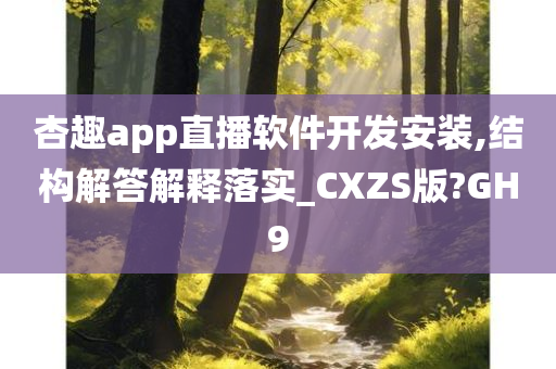 杏趣app直播软件开发安装,结构解答解释落实_CXZS版?GH9