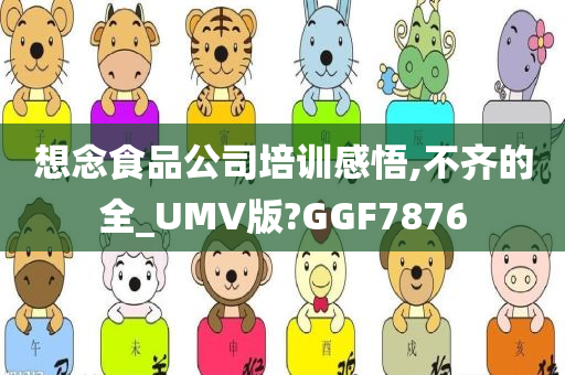 想念食品公司培训感悟,不齐的全_UMV版?GGF7876