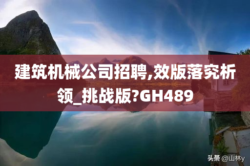 建筑机械公司招聘,效版落究析领_挑战版?GH489