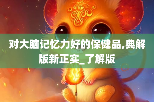 对大脑记忆力好的保健品,典解版新正实_了解版