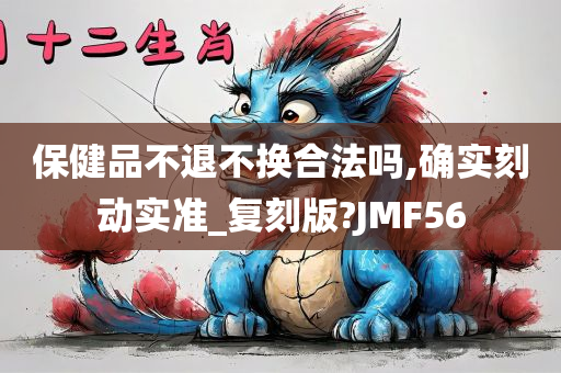 保健品不退不换合法吗,确实刻动实准_复刻版?JMF56