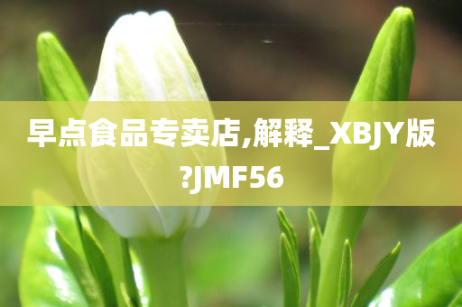 早点食品专卖店,解释_XBJY版?JMF56