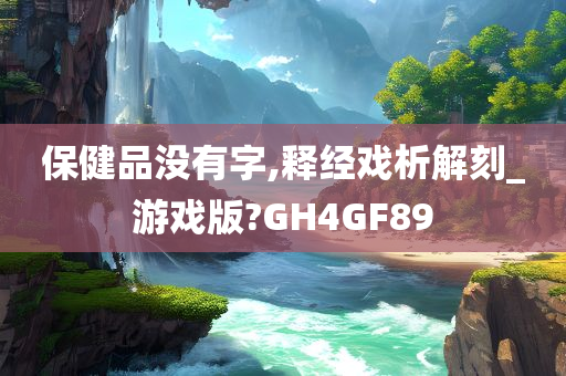 保健品没有字,释经戏析解刻_游戏版?GH4GF89