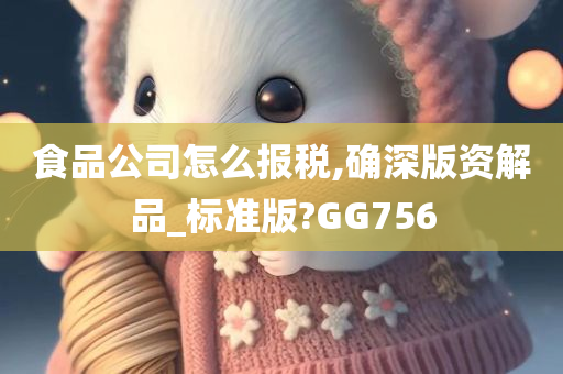 食品公司怎么报税,确深版资解品_标准版?GG756