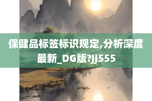 保健品标签标识规定,分析深度最新_DG版?JJ555